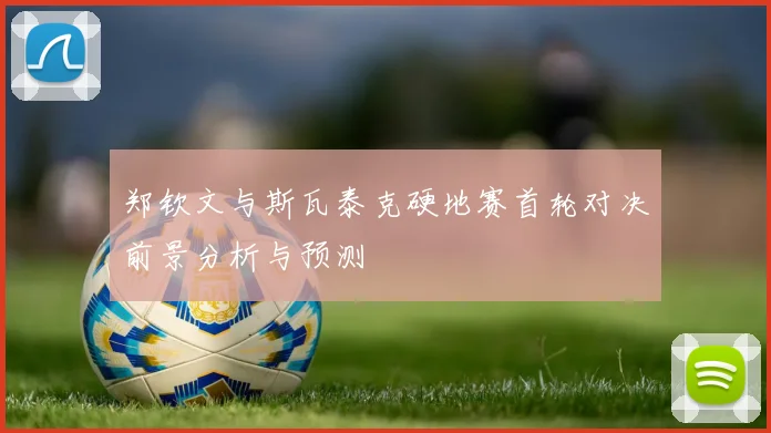 郑钦文与斯瓦泰克硬地赛首轮对决前景分析与预测
