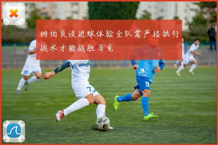 姆伯莫谈进球体验全队需严格执行战术才能战胜马竞